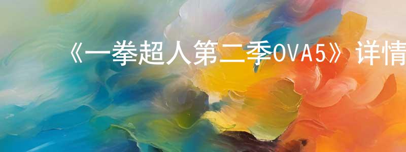 ﻿陈俊侠发布﻿《一拳超人第二季OVA5》详情介绍_一拳超人第二季OVA5HD中字在线观看_一拳超人第二季OVA5迅雷下载_日漫